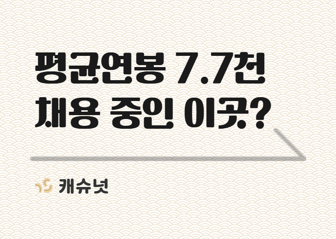평균연봉 7.7천 지금 채용 중인 ㅎㄴㅁㅌㄹㅇㅈ | 취준생 뉴스레터 캐슈넛  